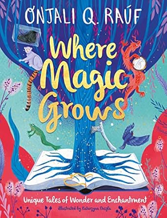Where Magic Grows : Unique Tales of Wonder and Enchantment by Onjali Q. Rauf